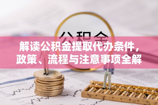 帮办解读公积金提取代办条件，政策、流程与注意事项全解析