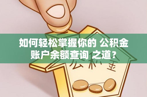 帮办如何轻松掌握你的 公积金账户余额查询 之道？