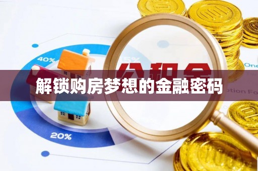 帮办解锁购房梦想的金融密码