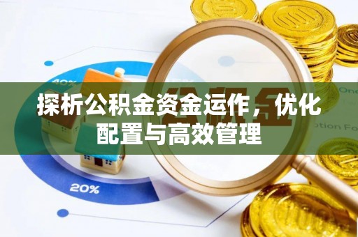帮办探析公积金资金运作，优化配置与高效管理