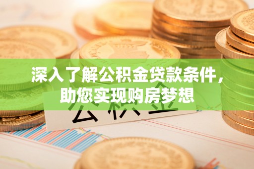 帮办深入了解公积金贷款条件，助您实现购房梦想