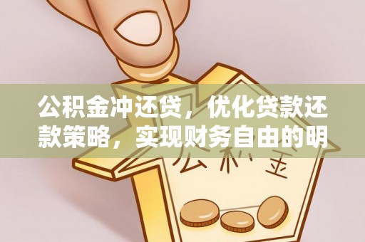 帮办公积金冲还贷，优化贷款还款策略，实现财务自由的明智选择
