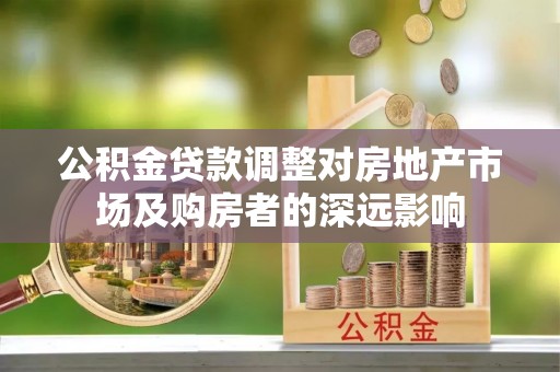 帮办公积金贷款调整对房地产市场及购房者的深远影响
